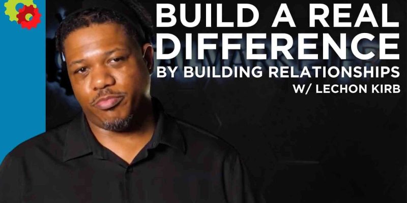 Build a Real Difference By Building Relationships with Lechon Kirb