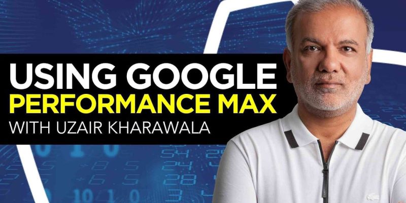Using Google Performance Max with Uzair Kharawala